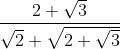 \frac{2+\sqrt{3}}{ \sqrt{2} +\sqrt{2+\sqrt{3}}}