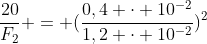 frac{20}{F_{2}} = (frac{0,4 cdot 10^{-2}}{1,2 cdot 10^{-2}})^{2}