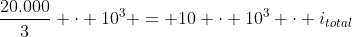 frac{20.000}{3} cdot 10^{3} = 10 cdot 10^{3} cdot i_{total}