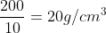 frac{200}{10}=20g/cm^{3}