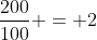 frac{200}{100} = 2