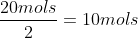 frac{20mols}{2}=10mols