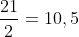 \frac{21}{2}=10,5