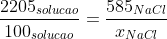 frac{2205_{solucao}}{100_{solucao}}=frac{585_{NaCl}}{x_{NaCl}}