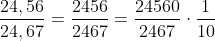 \frac{24,56}{24,67}=\frac{2456}{2467}=\frac{24560}{2467}\cdot \frac{1}{10}