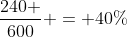 frac{240 }{600} = 40\%