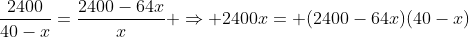 frac{2400}{40-x}=frac{2400-64x}{x} Rightarrow 2400x= (2400-64x)(40-x)