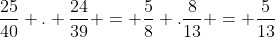 frac{25}{40} . frac{24}{39} = frac{5}{8} .frac{8}{13} = frac{5}{13}