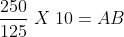 frac{250}{125} ; X ;10= AB