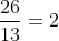 frac{26}{13}=2