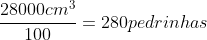 frac{28000cm^{3}}{100}=280pedrinhas