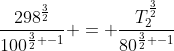 frac{298^frac{3}{2}}{100^{frac{3}{2} -1}} = frac{T_2^frac{3}{2}}{80^{frac{3}{2} -1}}