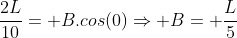 frac{2L}{10}= B.cos(0)Rightarrow B= frac{L}{5}