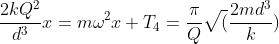 frac{2kQ^2}{d^3}x=momega^2x \T_4=frac{pi}{Q}sqrt(frac{2md^3}{k})