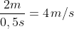 \large v = \frac{2m}{0,5s}=4\hspace{0.1em}m/s