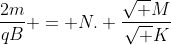 frac{2m}{qB} = N. frac{sqrt M}{sqrt K}