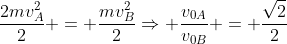 frac{2mv_{A}^2}{2} = frac{mv_{B}^2}{2}Rightarrow frac{v_{0A}}{v_{0B}} = frac{sqrt{2}}{2}