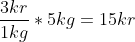 \frac{3 kr}{1kg}*5 kg=15 kr
