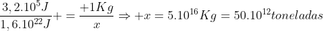 frac{3,2.10^5J}{1,6.10^{22}J} =frac{ 1Kg}{x}Rightarrow x=5.10^{16}Kg=50.10^{12}toneladas