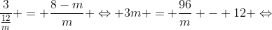 frac{3}{frac{12}{m}} = frac{8-m}{m} Leftrightarrow 3m = frac{96}{m} - 12 Leftrightarrow