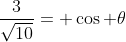 frac{3}{sqrt{10}}= cos 	heta