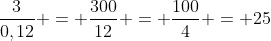 frac{3}{0,12} = frac{300}{12} = frac{100}{4} = 25