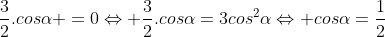 -3cos^{2}alpha +frac{3}{2}.cosalpha =0Leftrightarrow frac{3}{2}.cosalpha=3cos^{2}alphaLeftrightarrow cosalpha=frac{1}{2}