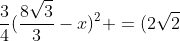 frac{3}{4}({frac{8sqrt{3}}{3}-x})^2 =(2sqrt{2}+2sqrt{6})^2- (4+sqrt{3})^2