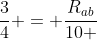 frac{3}{4} = frac{R_{ab}}{10 + R_{ab}}