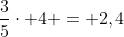 frac{3}{5}cdot 4 = 2,4