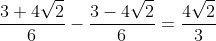 frac{3+4sqrt{2}}{6}-frac{3-4sqrt{2}}{6}=frac{4sqrt{2}}{3}