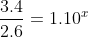 \frac{3.4}{2.6} = 1.10^x