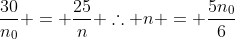 frac{30}{n_0} = frac{25}{n} 	herefore n = frac{5n_0}{6}