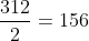 frac{312}{2}=156
