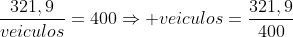 frac{321,9}{veiculos}=400Rightarrow veiculos=frac{321,9}{400}