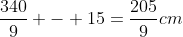 frac{340}{9} - 15=frac{205}{9}cm