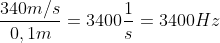 frac{340m/s}{0,1m}=3400frac{1}{s}=3400Hz