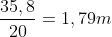 frac{35,8}{20}=1,79m