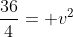 frac{36}{4}= v^{2}