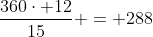 frac{360cdot 12}{15} = 288
