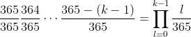\frac{365}{365}\frac{364}{365}\cdots\frac{365-(k-1)}{365} = \prod \limits_{l=0} \limits^{k-1} \frac{l}{365}