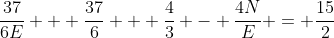 frac{37}{6E} + frac{37}{6} + frac{4}{3} - frac{4N}{E} = frac{15}{2}
