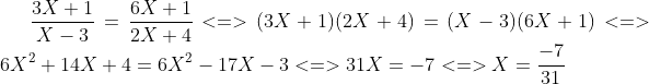 \frac{3X+1}{X-3} = \frac{6X+1}{2X+4} <=>(3X+1)(2X+4)=(X-3)(6X+1) <=> 6X^{2}+14X+4=6X^{2}-17X-3 <=> 31X=-7 <=> X=\frac{-7}{31}