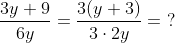 \frac{3y+9}{6y} = \frac{3(y+3)}{3 \cdot 2y } = \ ?