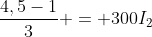 frac{4,5-1}{3} = 300I_{2}