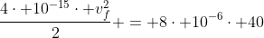 frac{4cdot 10^{-15}cdot v_f^2}{2} = 8cdot 10^{-6}cdot 40