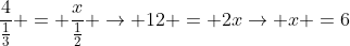 frac{4}{frac{1}{3}} = frac{x}{frac{1}{2}} rightarrow 12 = 2xrightarrow x =6