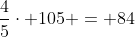 frac{4}{5}cdot 105 = 84