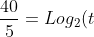 frac{40}{5}=Log_{2}(t+1)