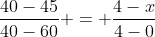 frac{40-45}{40-60} = frac{4-x}{4-0}